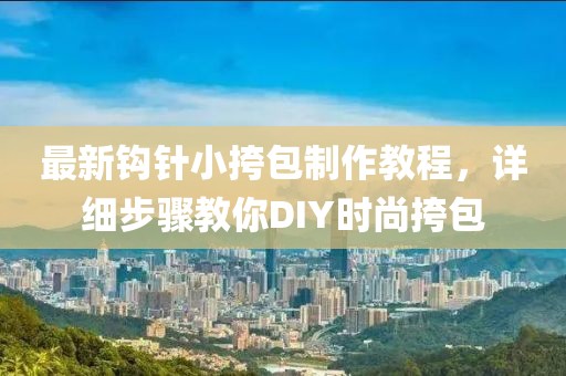 最新钩针小挎包制作教程，详细步骤教你DIY时尚挎包
