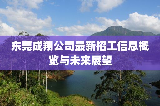 东莞成翔公司最新招工信息概览与未来展望