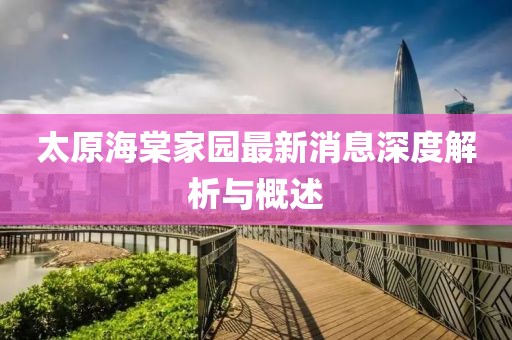 太原海棠家园最新消息深度解析与概述