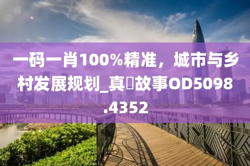 一码一肖100%精准，城市与乡村发展规划_真實故事OD5098.4352