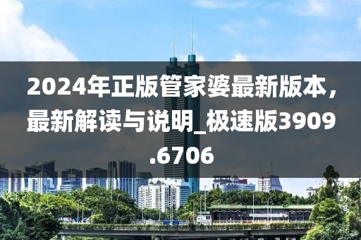 2024年正版管家婆最新版本，最新解读与说明_极速版3909.6706