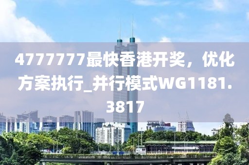 4777777最快香港开奖，优化方案执行_并行模式WG1181.3817
