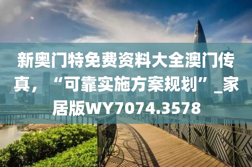 新奥门特免费资料大全澳门传真，“可靠实施方案规划”_家居版WY7074.3578