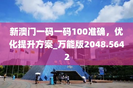 新澳门一码一码100准确，优化提升方案_万能版2048.5642
