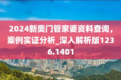 2024新奥门管家婆资料查询，案例实证分析_深入解析版1236.1401