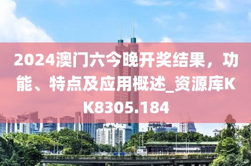2024澳门六今晚开奖结果，功能、特点及应用概述_资源库KK8305.184