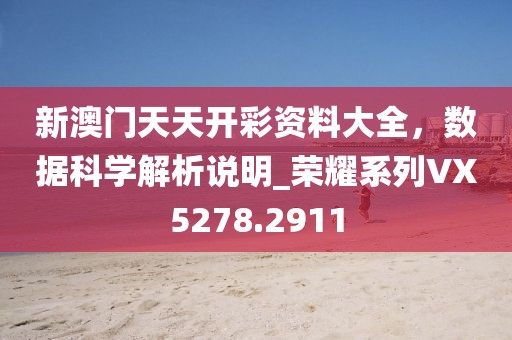新澳门天天开彩资料大全，数据科学解析说明_荣耀系列VX5278.2911