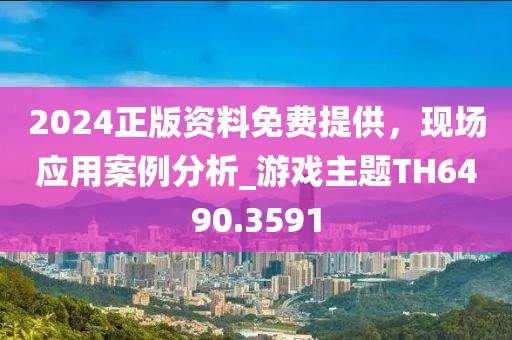2024正版资料免费提供，现场应用案例分析_游戏主题TH6490.3591