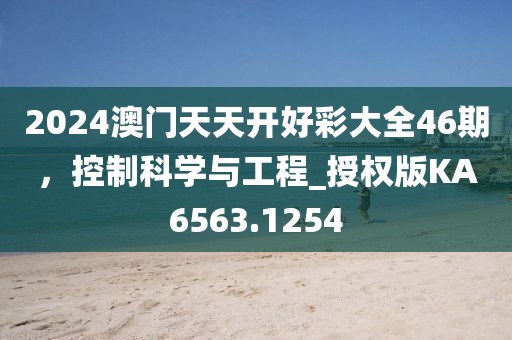 2024澳门天天开好彩大全46期，控制科学与工程_授权版KA6563.1254