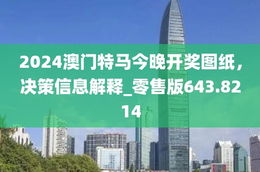 2024澳门特马今晚开奖图纸，决策信息解释_零售版643.8214