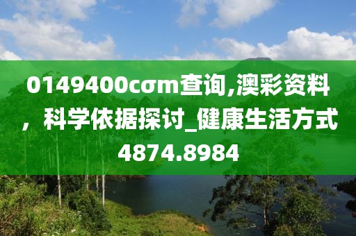0149400cσm查询,澳彩资料，科学依据探讨_健康生活方式4874.8984