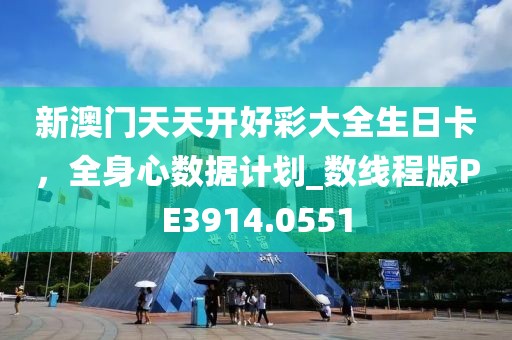 新澳门天天开好彩大全生日卡，全身心数据计划_数线程版PE3914.0551