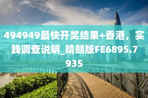 494949最快开奖结果+香港，实践调查说明_晴朗版FE6895.7935