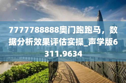 7777788888奥门跑跑马，数据分析效果评估实操_声学版6311.9634