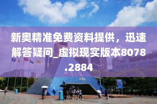 新奥精准免费资料提供，迅速解答疑问_虚拟现实版本8078.2884