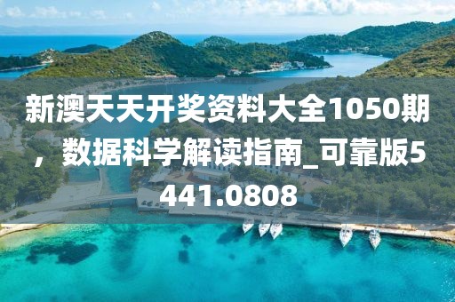 新澳天天开奖资料大全1050期，数据科学解读指南_可靠版5441.0808