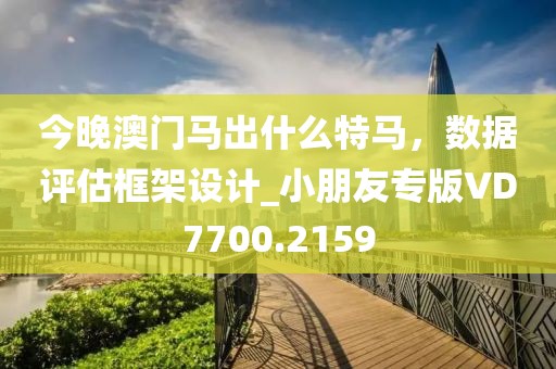 今晚澳门马出什么特马，数据评估框架设计_小朋友专版VD7700.2159