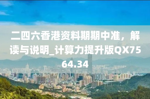 二四六香港资料期期中准，解读与说明_计算力提升版QX7564.34
