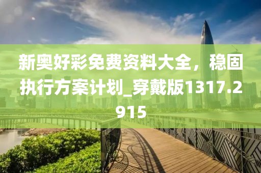 新奥好彩免费资料大全，稳固执行方案计划_穿戴版1317.2915