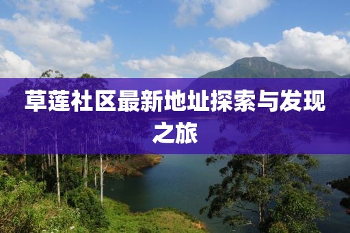 草莲社区最新地址探索与发现之旅