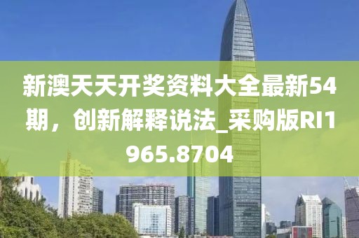 新澳天天开奖资料大全最新54期，创新解释说法_采购版RI1965.8704