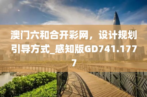 澳门六和合开彩网，设计规划引导方式_感知版GD741.1777