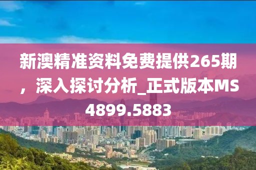 新澳精准资料免费提供265期，深入探讨分析_正式版本MS4899.5883