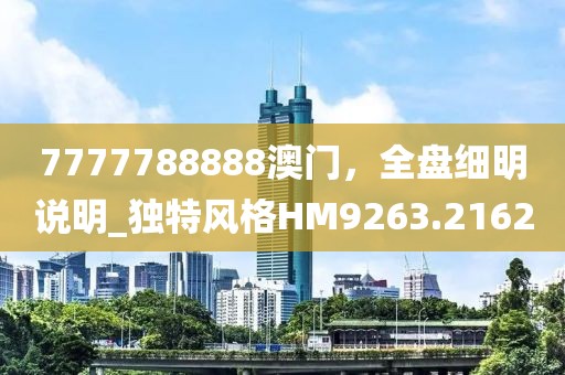 7777788888澳门，全盘细明说明_独特风格HM9263.2162