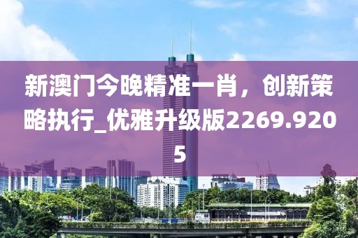 新澳门今晚精准一肖，创新策略执行_优雅升级版2269.9205