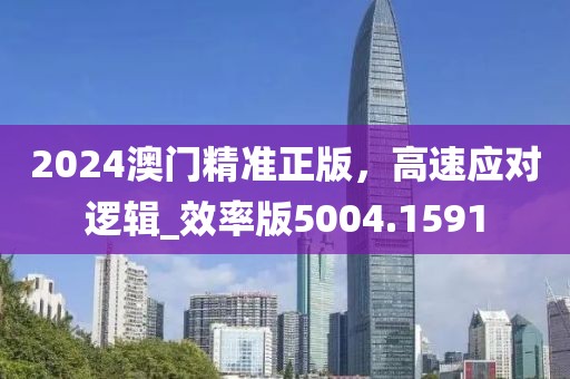 2024澳门精准正版，高速应对逻辑_效率版5004.1591