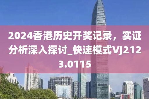 2024香港历史开奖记录，实证分析深入探讨_快速模式VJ2123.0115