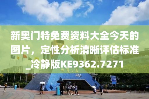 新奥门特免费资料大全今天的图片，定性分析清晰评估标准_冷静版KE9362.7271