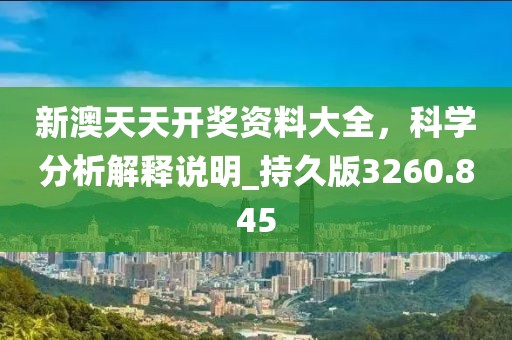 新澳天天开奖资料大全，科学分析解释说明_持久版3260.845