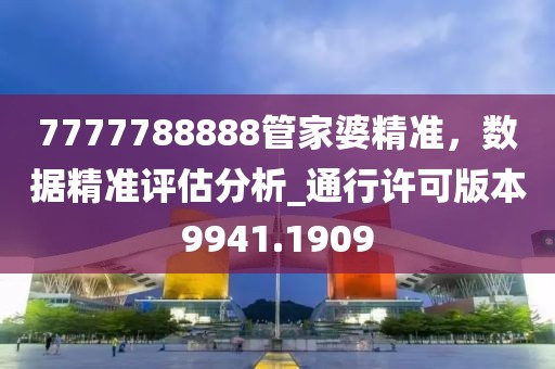 7777788888管家婆精准，数据精准评估分析_通行许可版本9941.1909