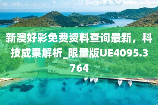 新澳好彩免费资料查询最新，科技成果解析_限量版UE4095.3764