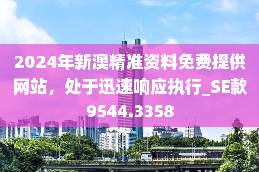 2024年新澳精准资料免费提供网站，处于迅速响应执行_SE款9544.3358