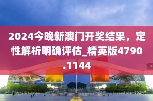 2024今晚新澳门开奖结果，定性解析明确评估_精英版4790.1144