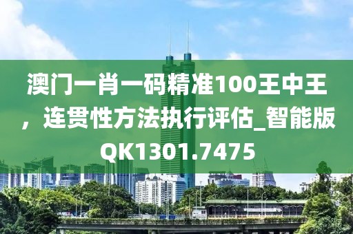 澳门一肖一码精准100王中王，连贯性方法执行评估_智能版QK1301.7475