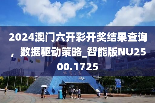 2024澳门六开彩开奖结果查询，数据驱动策略_智能版NU2500.1725
