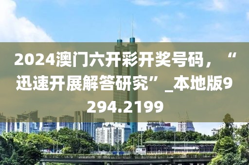 2024澳门六开彩开奖号码，“迅速开展解答研究”_本地版9294.2199