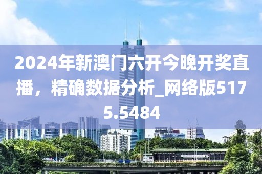 2024年新澳门六开今晚开奖直播，精确数据分析_网络版5175.5484