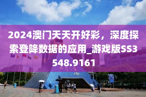 2024澳门天天开好彩，深度探索登降数据的应用_游戏版SS3548.9161