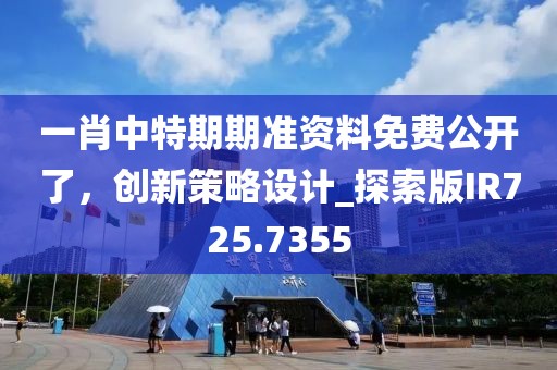 一肖中特期期准资料免费公开了，创新策略设计_探索版IR725.7355