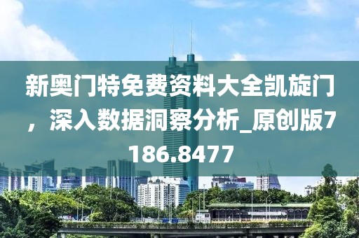 新奥门特免费资料大全凯旋门，深入数据洞察分析_原创版7186.8477