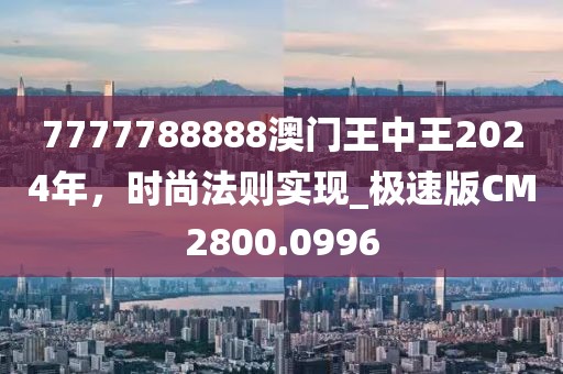 7777788888澳门王中王2024年，时尚法则实现_极速版CM2800.0996