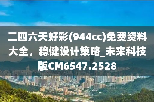 二四六天好彩(944cc)免费资料大全，稳健设计策略_未来科技版CM6547.2528