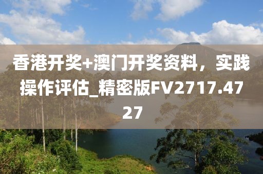 香港开奖+澳门开奖资料，实践操作评估_精密版FV2717.4727