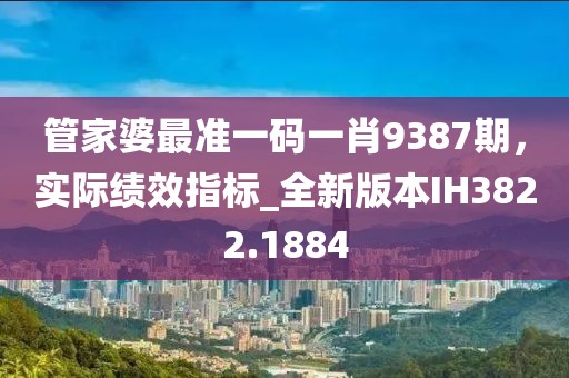 管家婆最准一码一肖9387期，实际绩效指标_全新版本IH3822.1884
