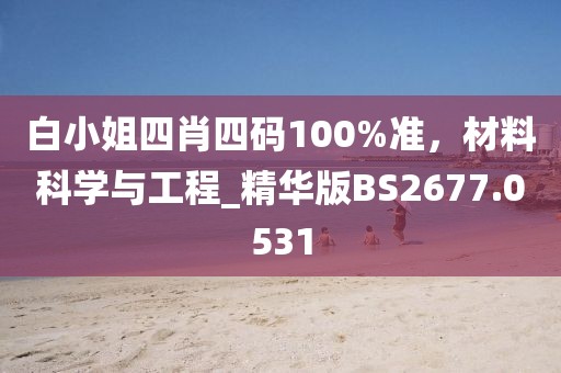 白小姐四肖四码100%准，材料科学与工程_精华版BS2677.0531