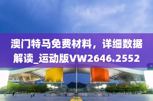 澳门特马免费材料，详细数据解读_运动版VW2646.2552